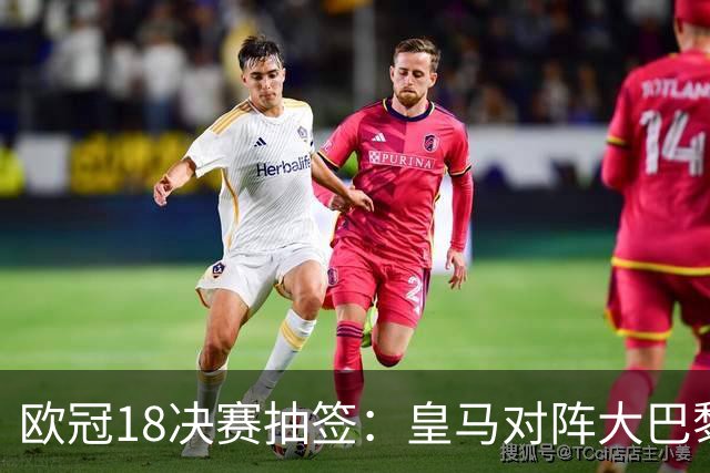 欧冠1/8决赛抽签：皇马对阵大巴黎 曼联PK马竞